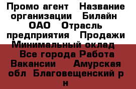 Промо-агент › Название организации ­ Билайн, ОАО › Отрасль предприятия ­ Продажи › Минимальный оклад ­ 1 - Все города Работа » Вакансии   . Амурская обл.,Благовещенский р-н